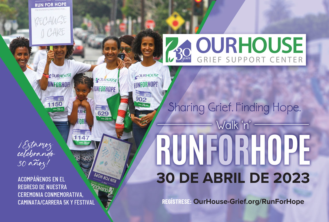 ¡Estamos celebrando 30 años! ACOMPAÑENOS EN EL REGRESO DE NUESTRA CEREMONIA CONMEMORATIVA, Caminata/Carrera 5K y Festival. Regístrese: OurHouse-Grief.org/RunForHope