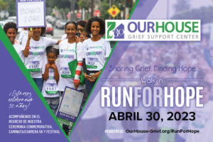 ¡Estamos celebrando 30 años! ACOMPAÑENOS EN EL REGRESO DE NUESTRA CEREMONIA CONMEMORATIVA, Caminata/Carrera 5K y Festival. Regístrese: OurHouse-Grief.org/RunForHope