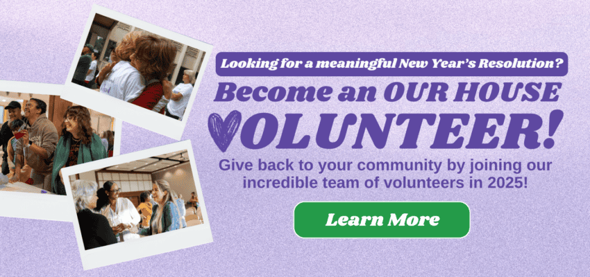 Looking for a New Year's resolution? Become an OUR HOUSE volunteer in 2025!